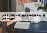 女生去区块链公司工作好不好呢[区块链工程女生好就业吗]