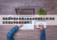 海南区块链自贸港入驻企业有哪些公司[海南自贸港区块链是机遇吗?]