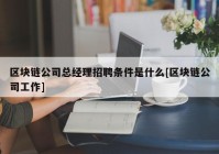 区块链公司总经理招聘条件是什么[区块链公司工作]