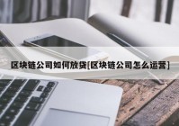 区块链公司如何放贷[区块链公司怎么运营]