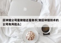 区块链公司是做链还是做币[做区块链技术的公司有风险么]