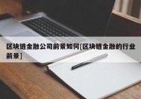 区块链金融公司前景如何[区块链金融的行业前景]