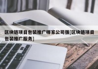 区块链项目包装推广哪家公司强[区块链项目包装推广服务]