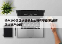 杭州100亿区块链基金公司有哪些[杭州市区块链产业园]