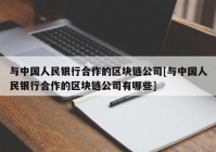 与中国人民银行合作的区块链公司[与中国人民银行合作的区块链公司有哪些]