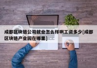 成都区块链公司就业怎么样啊工资多少[成都区块链产业园在哪里]