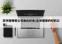 区块链哪些公司做的好些[区块链做的好的公司]