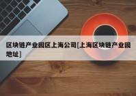 区块链产业园区上海公司[上海区块链产业园地址]