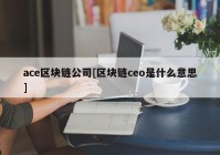 ace区块链公司[区块链ceo是什么意思]