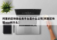 阿里的区块链应用平台是什么公司[阿里区块链app叫什么]