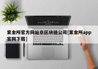 紫金所官方网站京区块链公司[紫金所app官网下载]