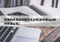 好用的开发区块链技术公司[区块链app软件开发公司]