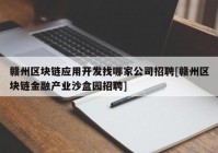 赣州区块链应用开发找哪家公司招聘[赣州区块链金融产业沙盒园招聘]