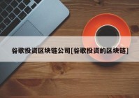 谷歌投资区块链公司[谷歌投资的区块链]