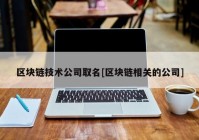 区块链技术公司取名[区块链相关的公司]