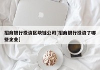 招商银行投资区块链公司[招商银行投资了哪些企业]