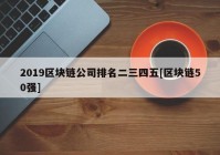 2019区块链公司排名二三四五[区块链50强]