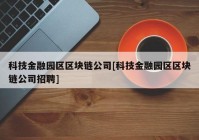 科技金融园区区块链公司[科技金融园区区块链公司招聘]