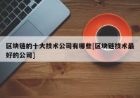 区块链的十大技术公司有哪些[区块链技术最好的公司]