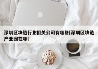 深圳区块链行业相关公司有哪些[深圳区块链产业园在哪]