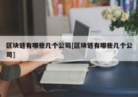 区块链有哪些几个公司[区块链有哪些几个公司]