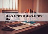 okex交易平台官网[okex交易平台官网入]