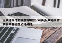 区块链支付的股票有哪些公司买[区块链支付的股票有哪些公司买的]