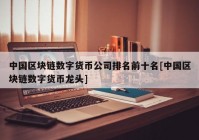 中国区块链数字货币公司排名前十名[中国区块链数字货币龙头]