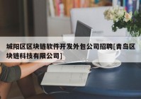 城阳区区块链软件开发外包公司招聘[青岛区块链科技有限公司]