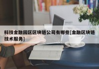 科技金融园区区块链公司有哪些[金融区块链技术服务]