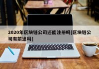 2020年区块链公司还能注册吗[区块链公司有前途吗]