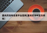 重庆药交所交易平台官网[重庆药交所官方网站]